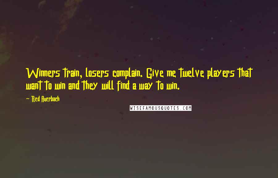 Red Auerbach Quotes: Winners train, losers complain. Give me twelve players that want to win and they will find a way to win.