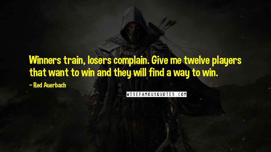 Red Auerbach Quotes: Winners train, losers complain. Give me twelve players that want to win and they will find a way to win.