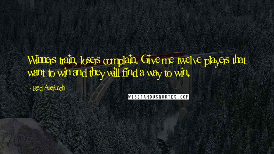 Red Auerbach Quotes: Winners train, losers complain. Give me twelve players that want to win and they will find a way to win.