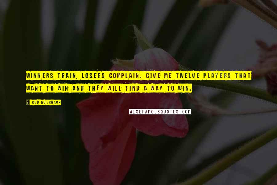 Red Auerbach Quotes: Winners train, losers complain. Give me twelve players that want to win and they will find a way to win.