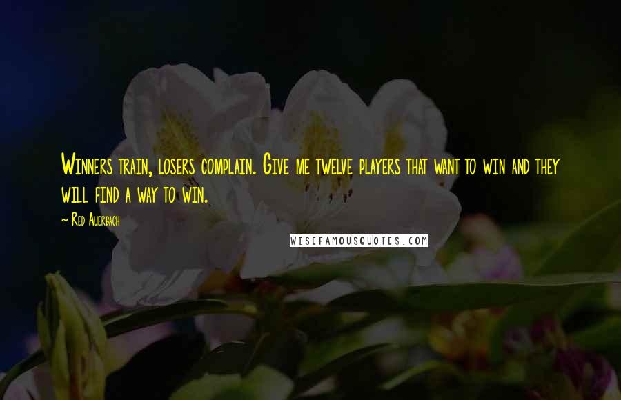 Red Auerbach Quotes: Winners train, losers complain. Give me twelve players that want to win and they will find a way to win.