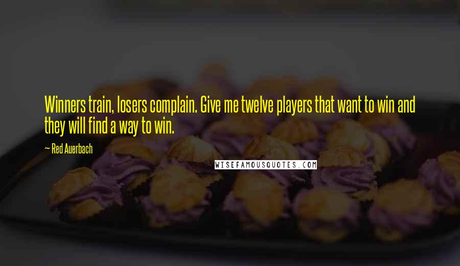 Red Auerbach Quotes: Winners train, losers complain. Give me twelve players that want to win and they will find a way to win.