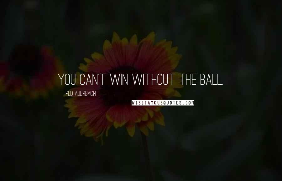 Red Auerbach Quotes: You can't win without the ball.