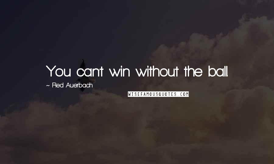 Red Auerbach Quotes: You can't win without the ball.