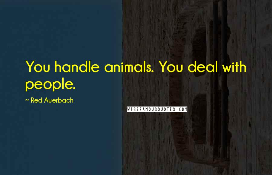 Red Auerbach Quotes: You handle animals. You deal with people.