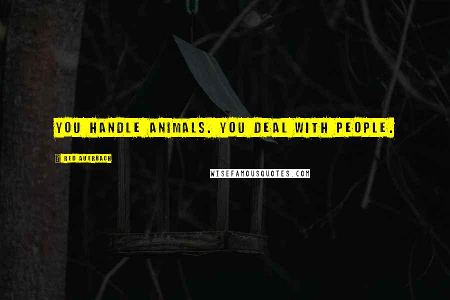 Red Auerbach Quotes: You handle animals. You deal with people.
