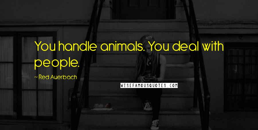 Red Auerbach Quotes: You handle animals. You deal with people.