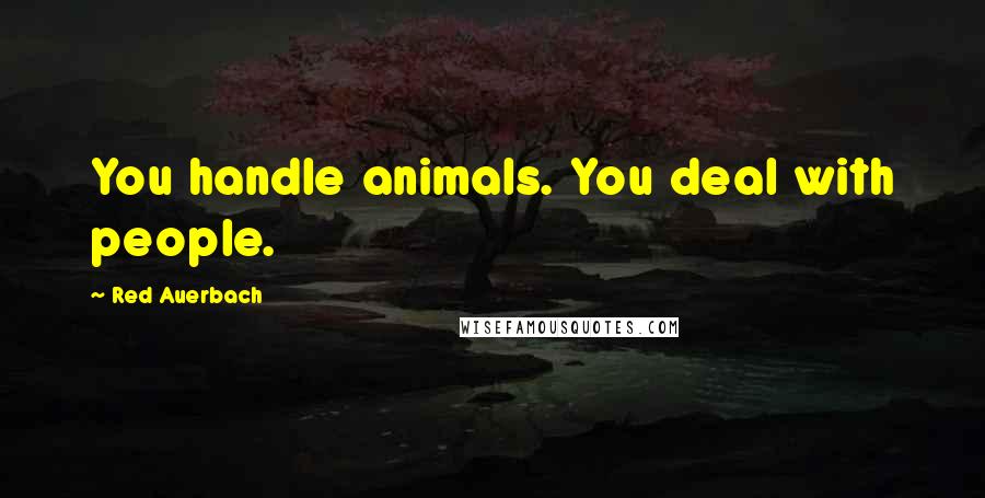 Red Auerbach Quotes: You handle animals. You deal with people.