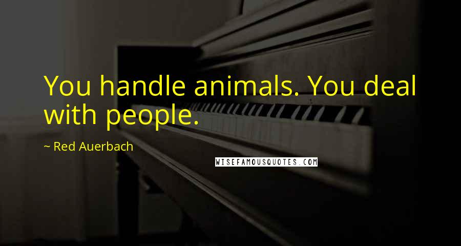 Red Auerbach Quotes: You handle animals. You deal with people.