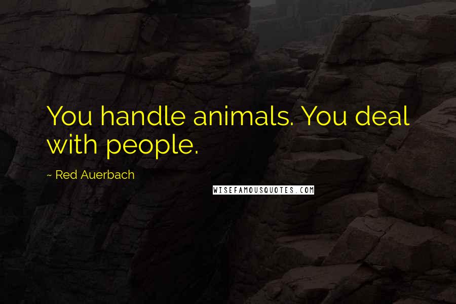 Red Auerbach Quotes: You handle animals. You deal with people.
