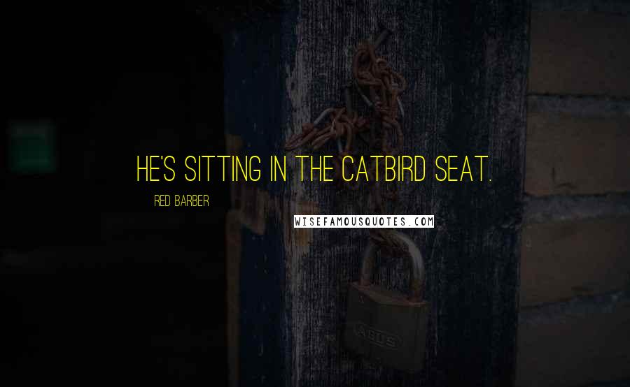 Red Barber Quotes: He's sitting in the catbird seat.