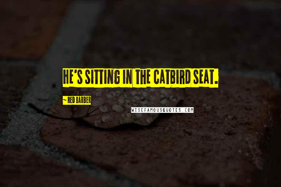 Red Barber Quotes: He's sitting in the catbird seat.