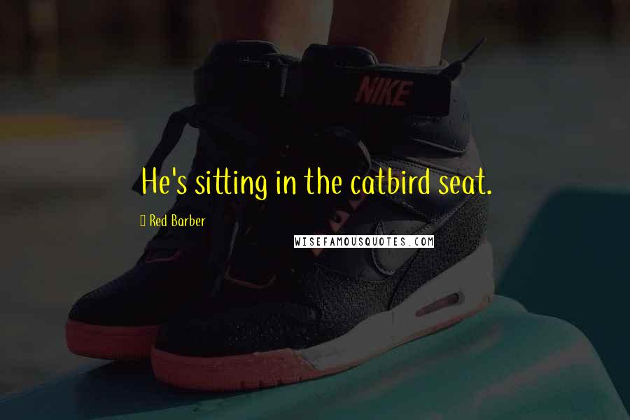 Red Barber Quotes: He's sitting in the catbird seat.