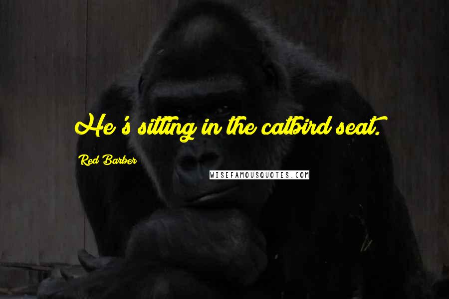 Red Barber Quotes: He's sitting in the catbird seat.