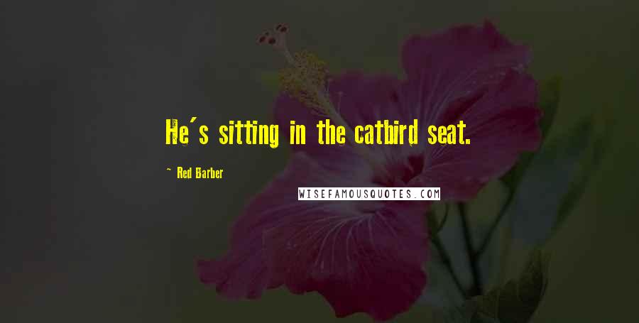 Red Barber Quotes: He's sitting in the catbird seat.
