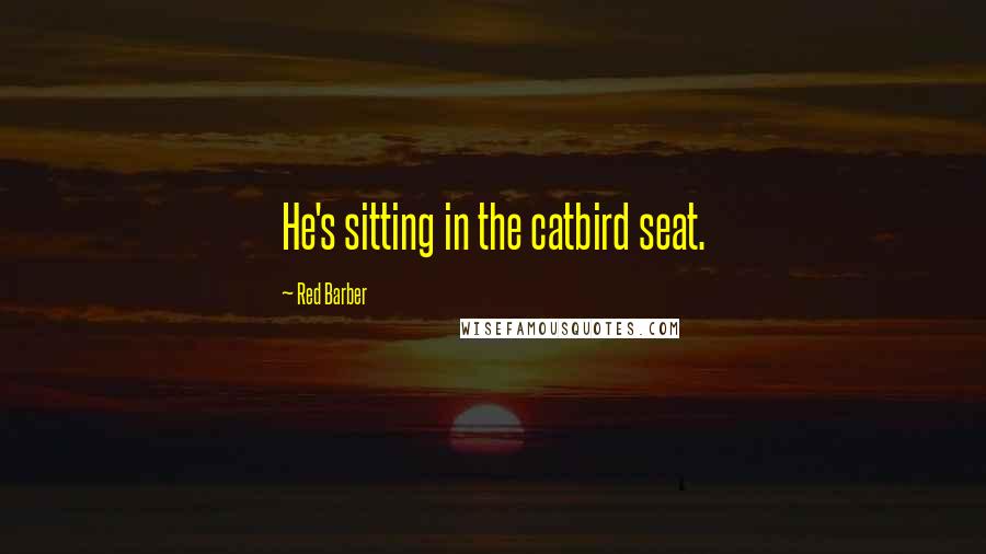 Red Barber Quotes: He's sitting in the catbird seat.