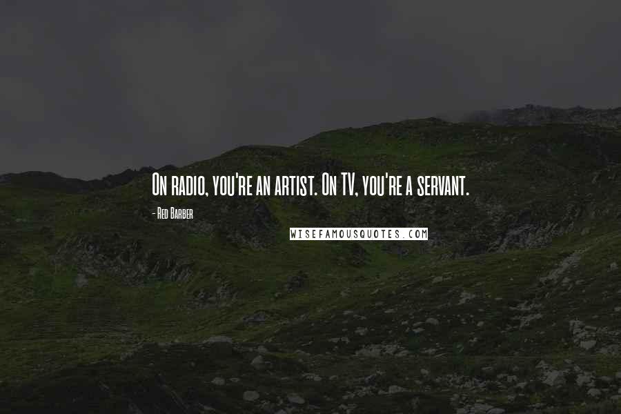 Red Barber Quotes: On radio, you're an artist. On TV, you're a servant.