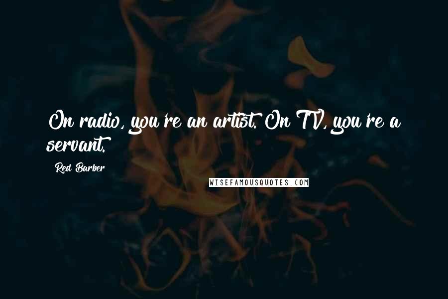 Red Barber Quotes: On radio, you're an artist. On TV, you're a servant.