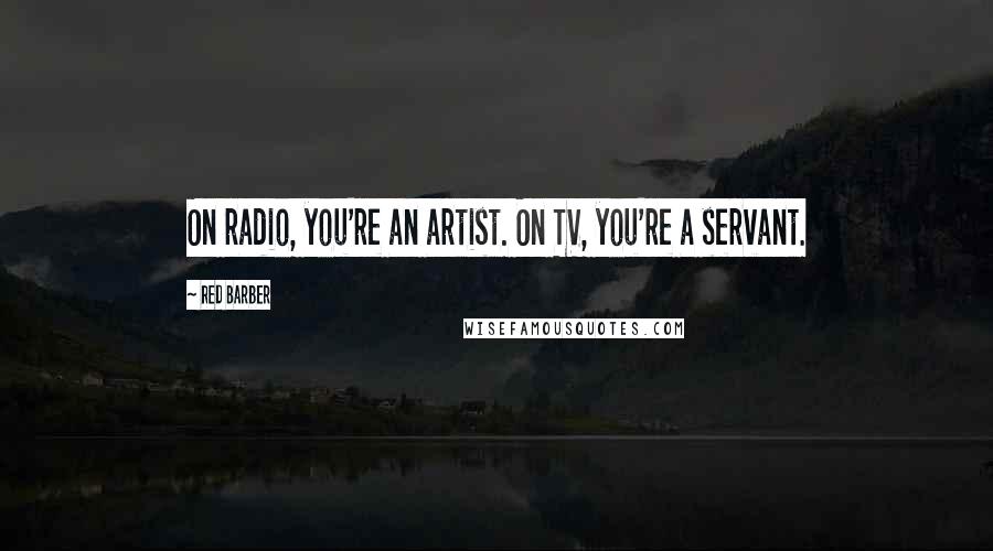 Red Barber Quotes: On radio, you're an artist. On TV, you're a servant.