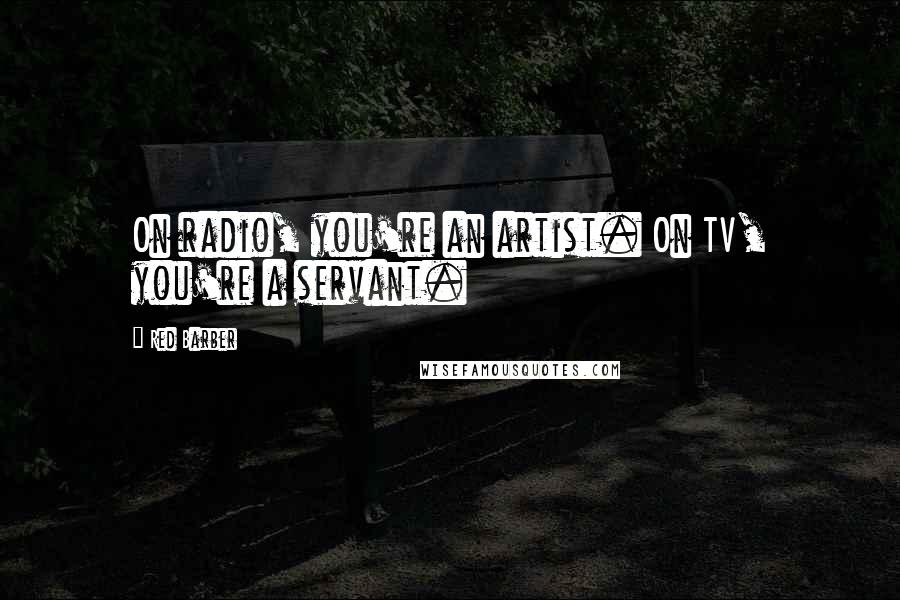 Red Barber Quotes: On radio, you're an artist. On TV, you're a servant.