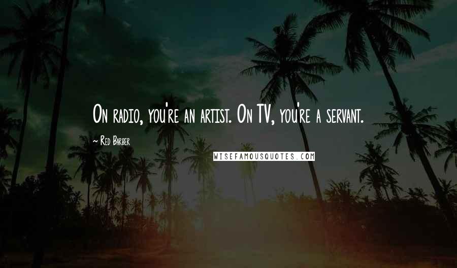 Red Barber Quotes: On radio, you're an artist. On TV, you're a servant.