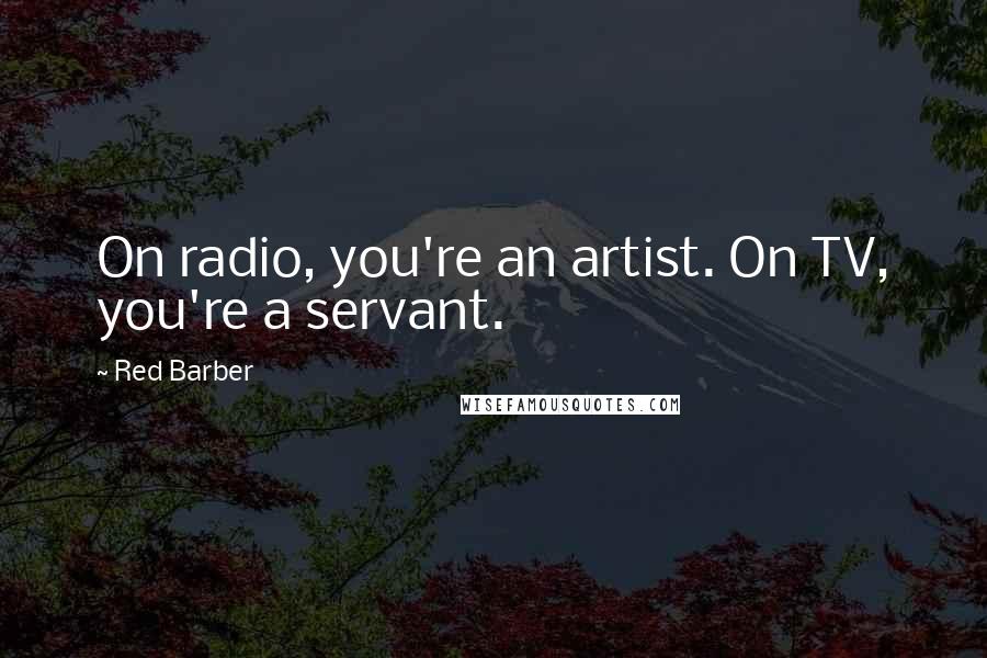 Red Barber Quotes: On radio, you're an artist. On TV, you're a servant.