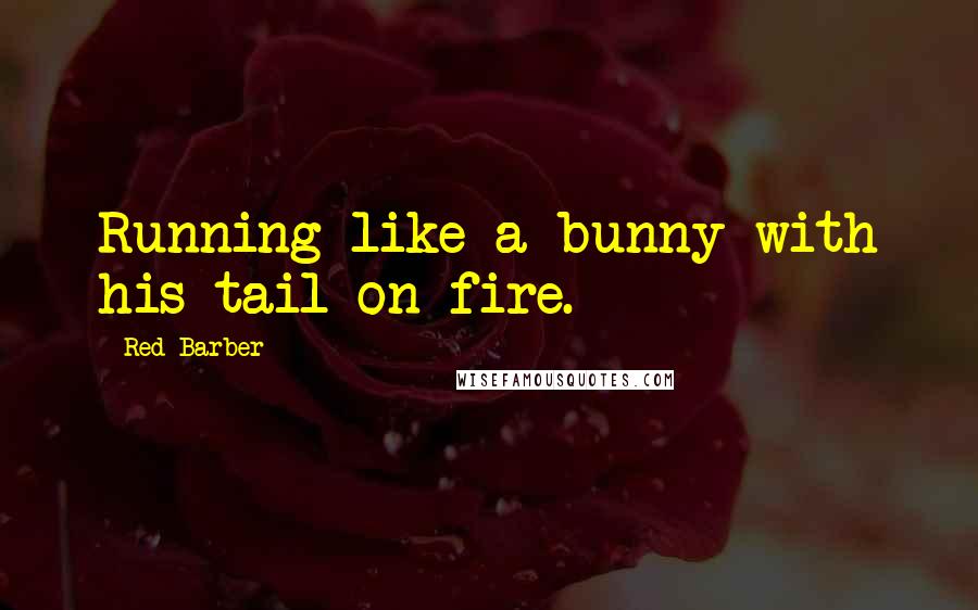 Red Barber Quotes: Running like a bunny with his tail on fire.