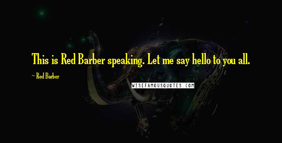Red Barber Quotes: This is Red Barber speaking. Let me say hello to you all.