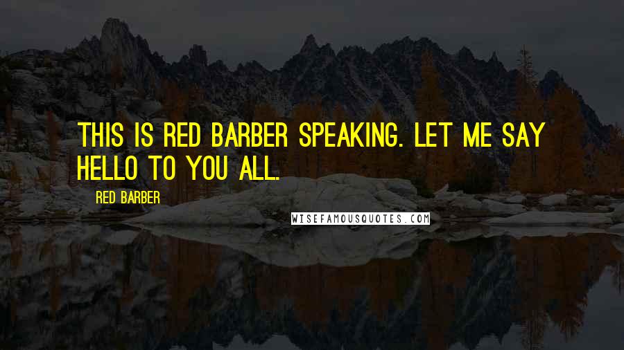 Red Barber Quotes: This is Red Barber speaking. Let me say hello to you all.