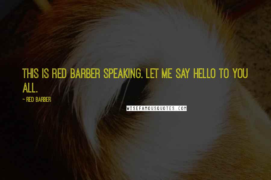 Red Barber Quotes: This is Red Barber speaking. Let me say hello to you all.