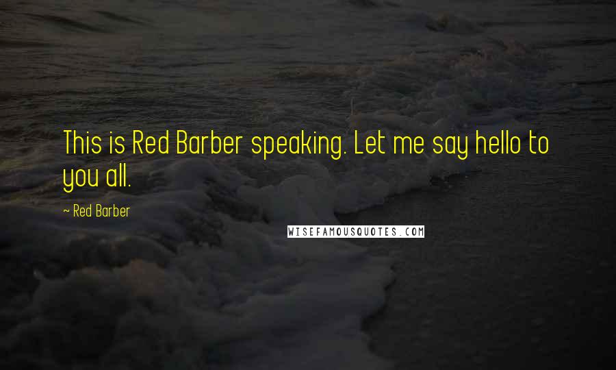 Red Barber Quotes: This is Red Barber speaking. Let me say hello to you all.