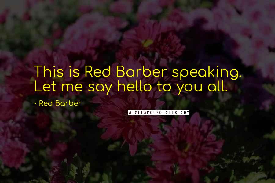 Red Barber Quotes: This is Red Barber speaking. Let me say hello to you all.