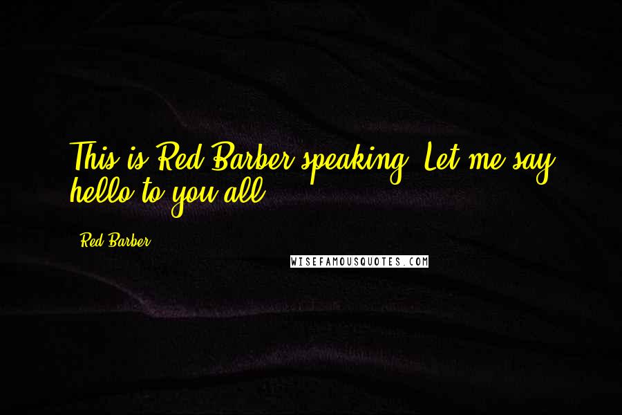 Red Barber Quotes: This is Red Barber speaking. Let me say hello to you all.