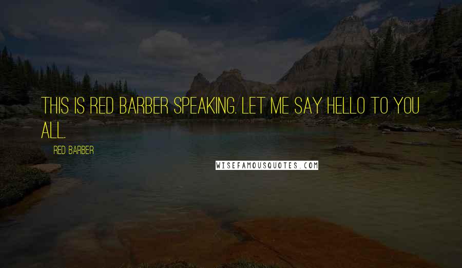 Red Barber Quotes: This is Red Barber speaking. Let me say hello to you all.