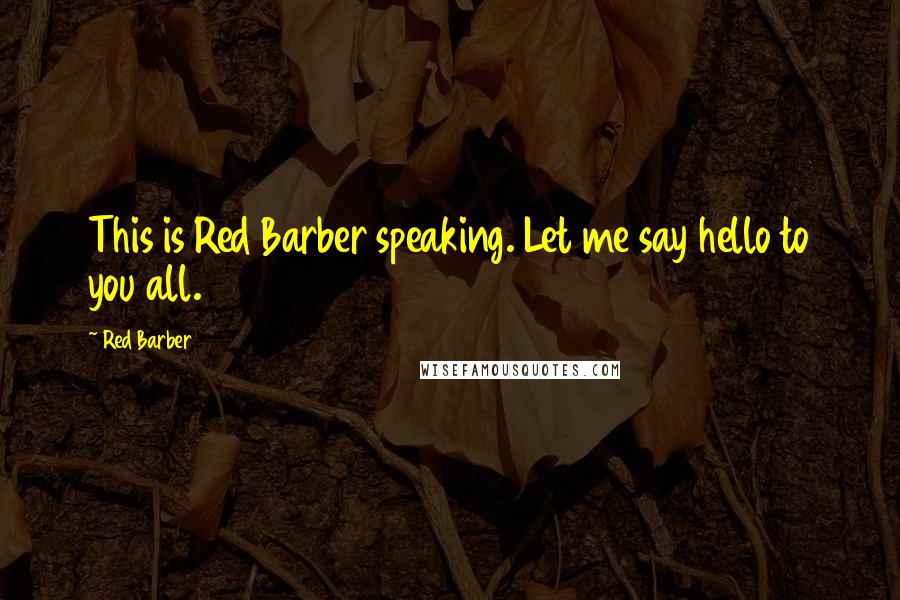 Red Barber Quotes: This is Red Barber speaking. Let me say hello to you all.