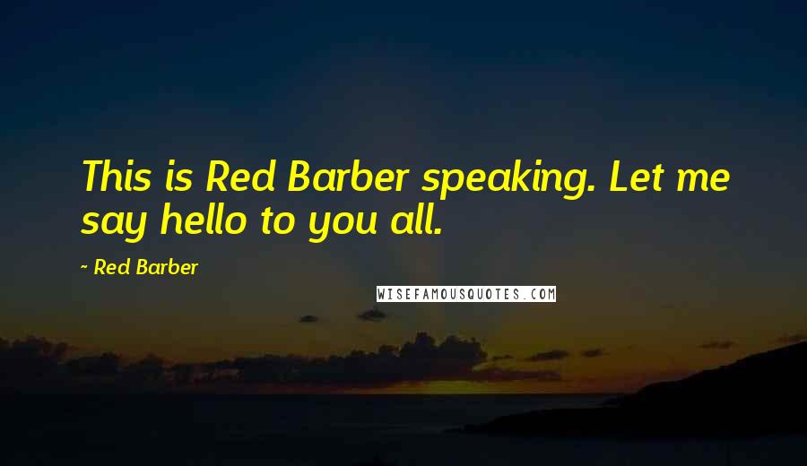 Red Barber Quotes: This is Red Barber speaking. Let me say hello to you all.