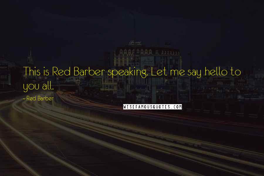 Red Barber Quotes: This is Red Barber speaking. Let me say hello to you all.