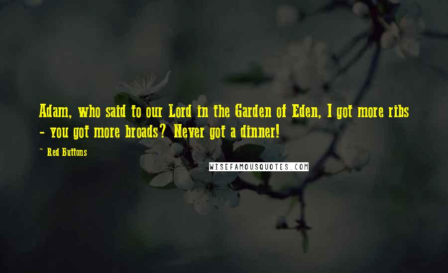 Red Buttons Quotes: Adam, who said to our Lord in the Garden of Eden, I got more ribs - you got more broads? Never got a dinner!