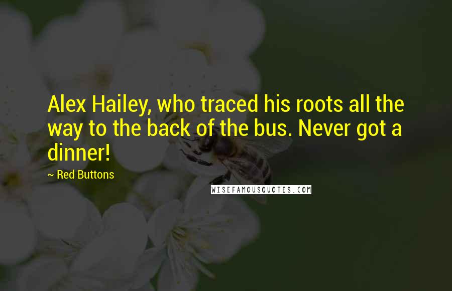 Red Buttons Quotes: Alex Hailey, who traced his roots all the way to the back of the bus. Never got a dinner!