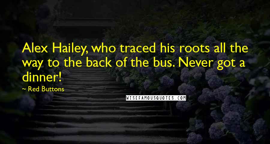 Red Buttons Quotes: Alex Hailey, who traced his roots all the way to the back of the bus. Never got a dinner!