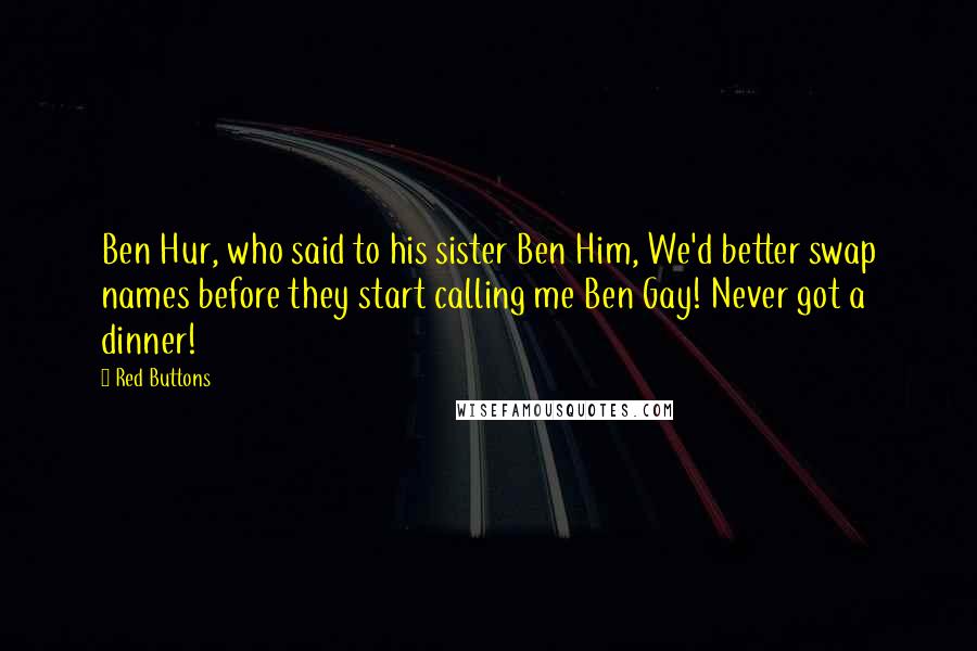 Red Buttons Quotes: Ben Hur, who said to his sister Ben Him, We'd better swap names before they start calling me Ben Gay! Never got a dinner!