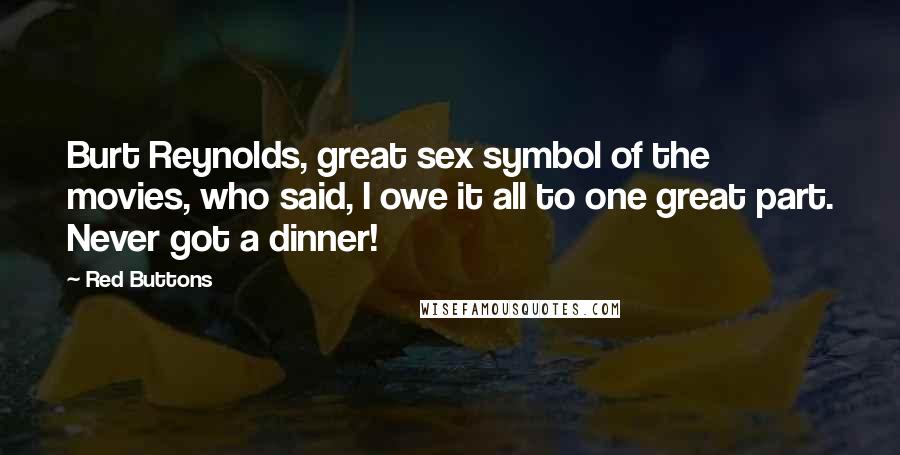Red Buttons Quotes: Burt Reynolds, great sex symbol of the movies, who said, I owe it all to one great part. Never got a dinner!