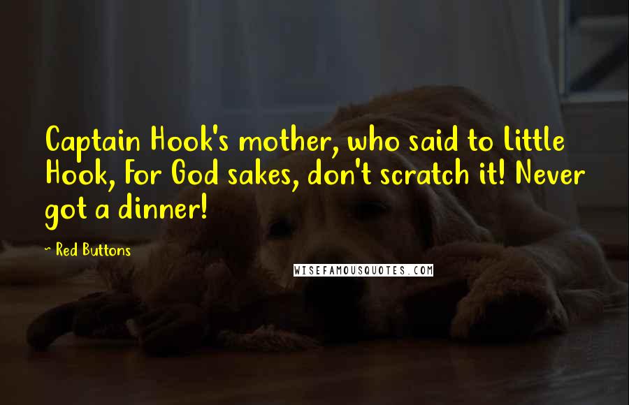 Red Buttons Quotes: Captain Hook's mother, who said to Little Hook, For God sakes, don't scratch it! Never got a dinner!