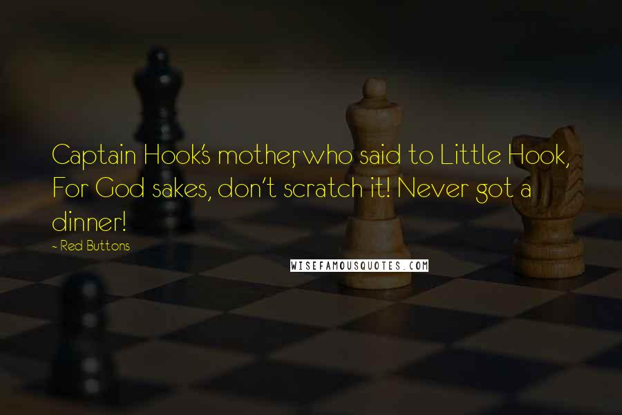 Red Buttons Quotes: Captain Hook's mother, who said to Little Hook, For God sakes, don't scratch it! Never got a dinner!