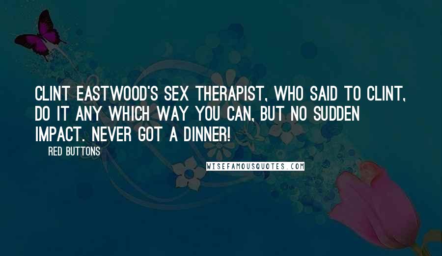 Red Buttons Quotes: Clint Eastwood's sex therapist, who said to Clint, Do it any which way you can, but no sudden impact. Never got a dinner!