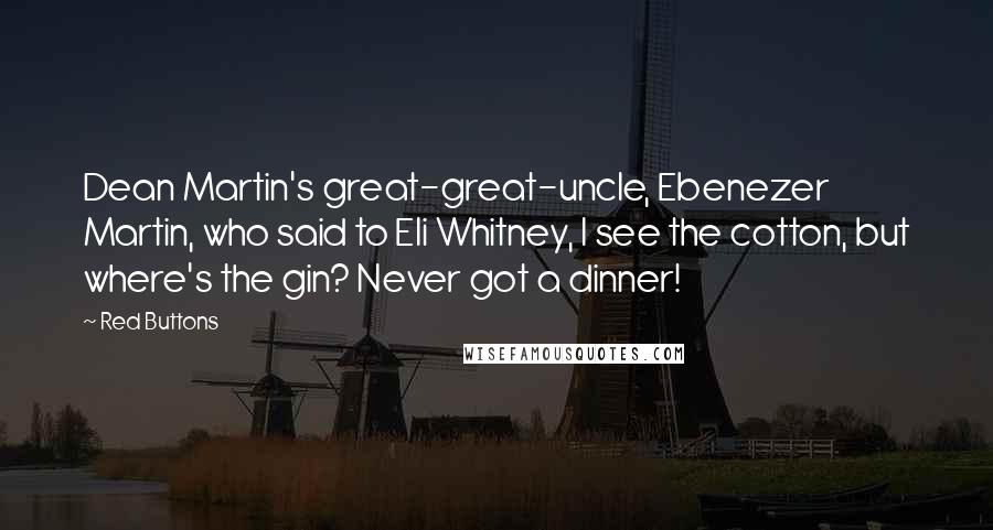 Red Buttons Quotes: Dean Martin's great-great-uncle, Ebenezer Martin, who said to Eli Whitney, I see the cotton, but where's the gin? Never got a dinner!