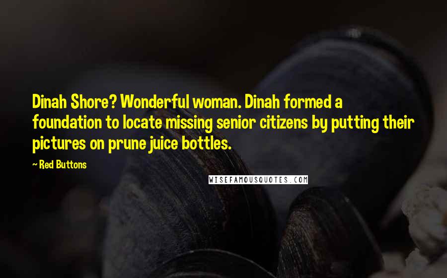 Red Buttons Quotes: Dinah Shore? Wonderful woman. Dinah formed a foundation to locate missing senior citizens by putting their pictures on prune juice bottles.