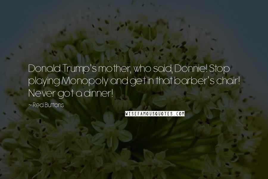 Red Buttons Quotes: Donald Trump's mother, who said, Donnie! Stop playing Monopoly and get in that barber's chair! Never got a dinner!