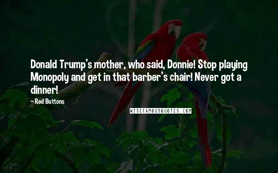 Red Buttons Quotes: Donald Trump's mother, who said, Donnie! Stop playing Monopoly and get in that barber's chair! Never got a dinner!