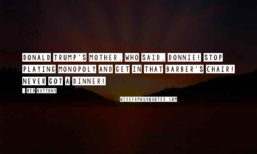 Red Buttons Quotes: Donald Trump's mother, who said, Donnie! Stop playing Monopoly and get in that barber's chair! Never got a dinner!